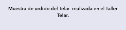 Muestra de urdido del Telar realizada en el Taller Telar.