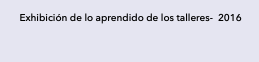 Exhibición de lo aprendido de los talleres- 2016