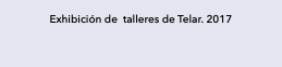Exhibición de talleres de Telar. 2017