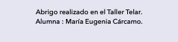 Abrigo realizado en el Taller Telar. Alumna : María Eugenia Cárcamo.